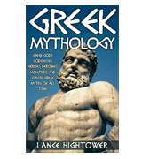 Lance Hightower Greek Mythology: Greek Gods, Goddesses, Heroes, Heroines, Monsters, And Classic Greek Myths Of All Time