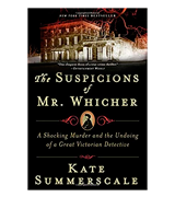 Kate Summerscale The Suspicions of Mr. Whicher: A Shocking Murder and the Undoing of a Great Victorian Detective